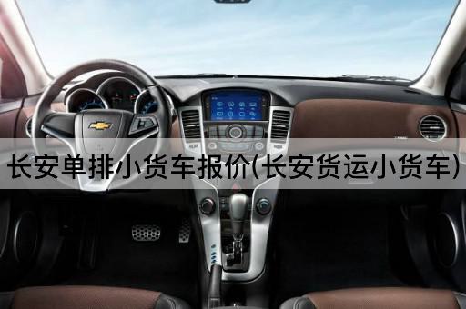长安单排小货车报价(长安货运小货车)