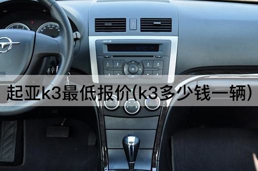 起亚k3最低报价(k3多少钱一辆)