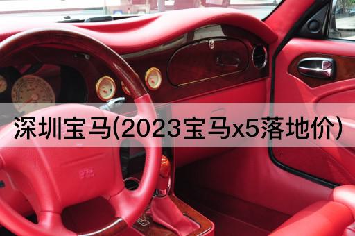 深圳宝马(2023宝马x5落地价)