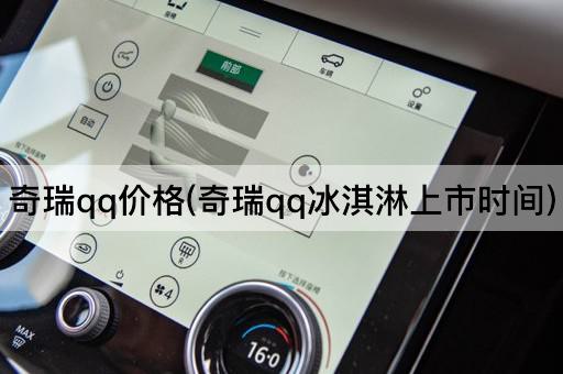 奇瑞qq价格(奇瑞qq冰淇淋上市时间)