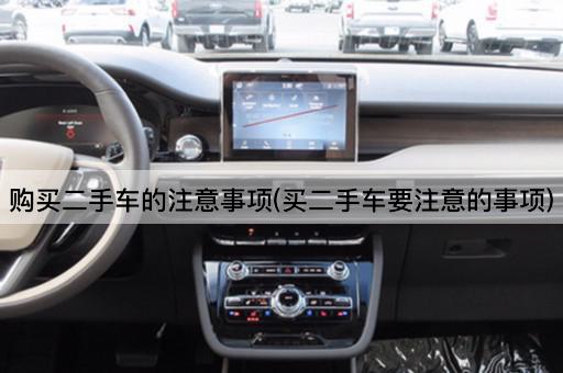 购买二手车的注意事项(买二手车要注意的事项)