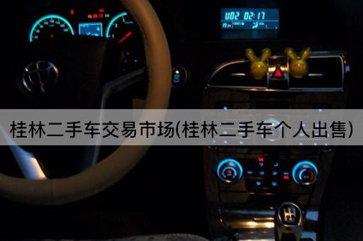桂林二手车交易市场(桂林二手车个人出售)