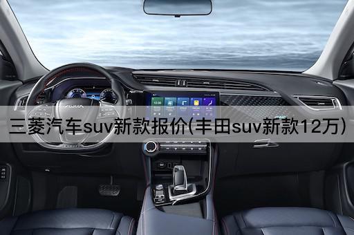 三菱汽车suv新款报价(丰田suv新款12万)