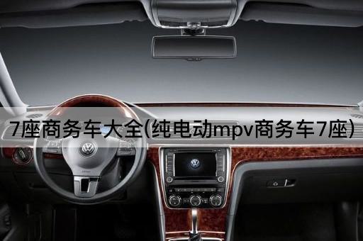 7座商务车大全(纯电动mpv商务车7座)