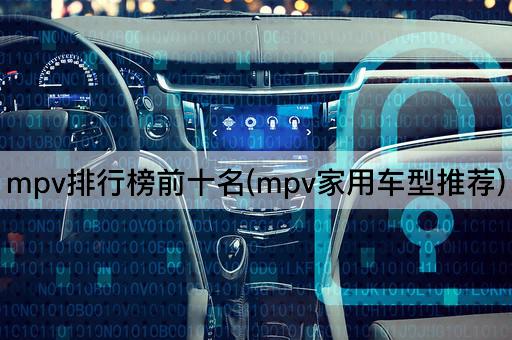 mpv排行榜前十名(mpv家用车型推荐)