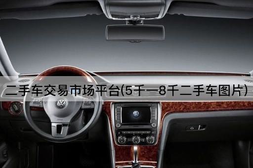 二手车交易市场平台(5千一8千二手车图片)