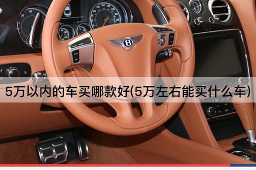 5万以内的车买哪款好(5万左右能买什么车)