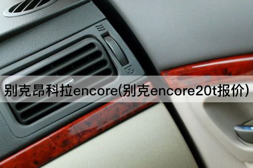 别克昂科拉encore(别克encore20t报价)