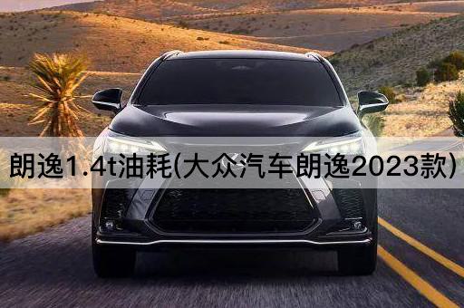 朗逸1.4t油耗(大众汽车朗逸2023款)