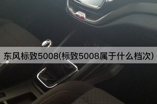 东风标致5008(标致5008属于什么档次)