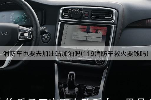 消防车也要去加油站加油吗(119消防车救火要钱吗)