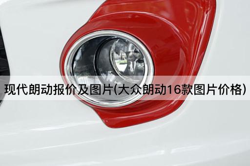 现代朗动报价及图片(大众朗动16款图片价格)
