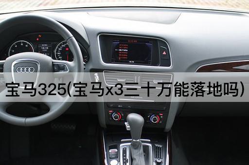 宝马325(宝马x3三十万能落地吗)