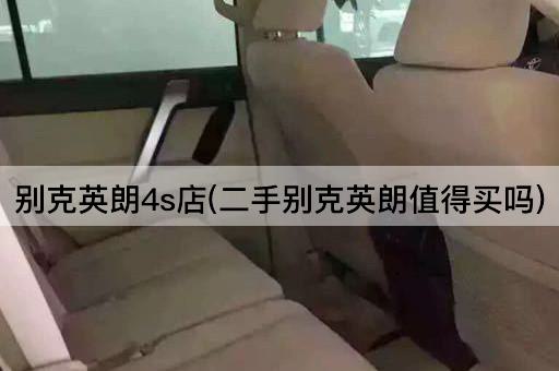 别克英朗4s店(二手别克英朗值得买吗)