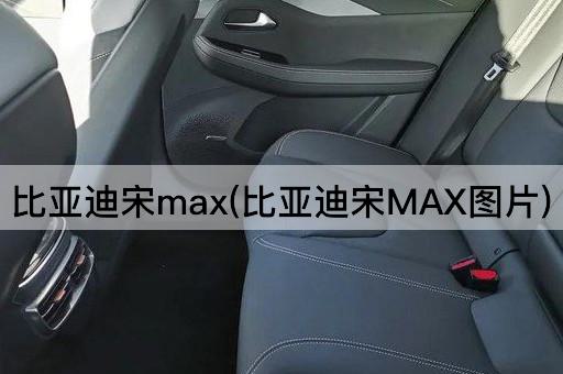 比亚迪宋max(比亚迪宋MAX图片)