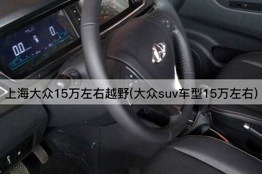 上海大众15万左右越野(大众suv车型15万左右)
