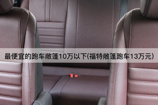 最便宜的跑车敞篷10万以下(福特敞篷跑车13万元)