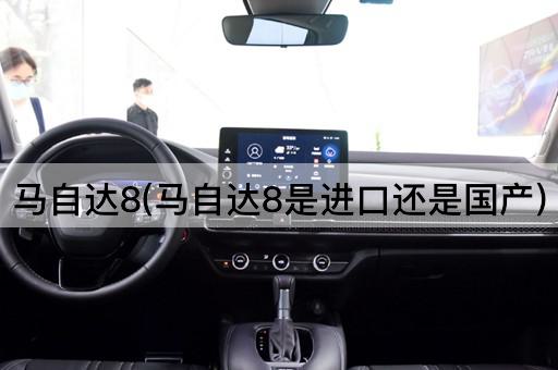 马自达8(马自达8是进口还是国产)