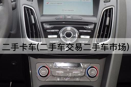 二手卡车(二手车交易二手车市场)