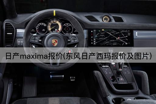 日产maxima报价(东风日产西玛报价及图片)