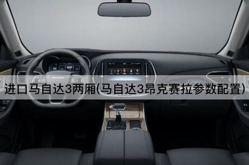 进口马自达3两厢(马自达3昂克赛拉参数配置)