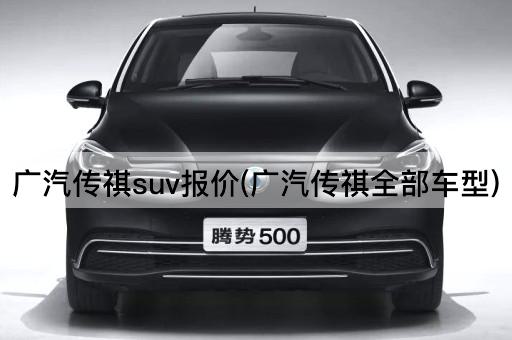 广汽传祺suv报价(广汽传祺全部车型)