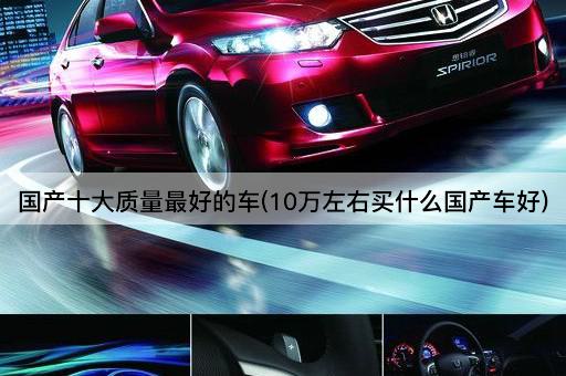 国产十大质量最好的车(10万左右买什么国产车好)