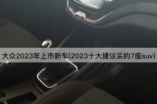 大众2023年上市新车(2023十大建议买的7座suv)