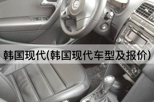 韩国现代(韩国现代车型及报价)