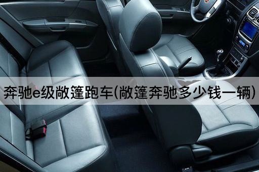 奔驰e级敞篷跑车(敞篷奔驰多少钱一辆)