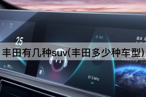 丰田有几种suv(丰田多少种车型)