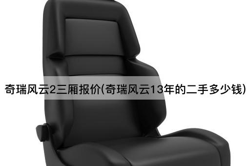 奇瑞风云2三厢报价(奇瑞风云13年的二手多少钱)