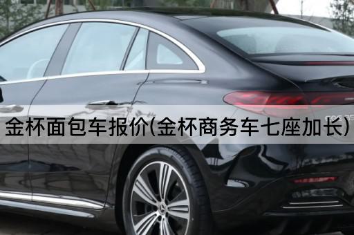 金杯面包车报价(金杯商务车七座加长)