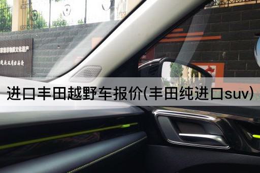 进口丰田越野车报价(丰田纯进口suv)