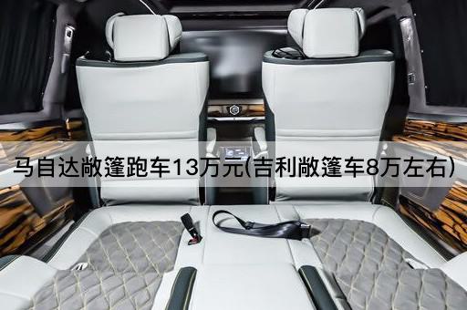 马自达敞篷跑车13万元(吉利敞篷车8万左右)