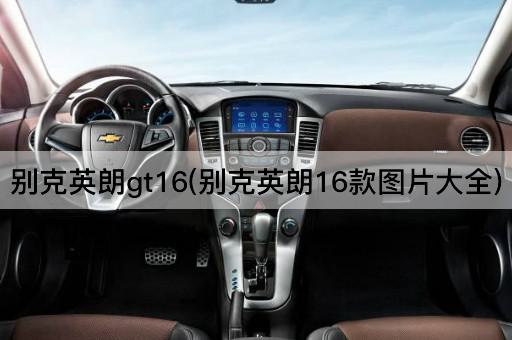 别克英朗gt16(别克英朗16款图片大全)