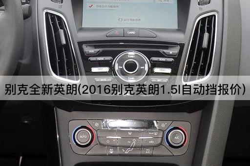别克全新英朗(2016别克英朗1.5l自动挡报价)