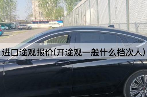 进口途观报价(开途观一般什么档次人)