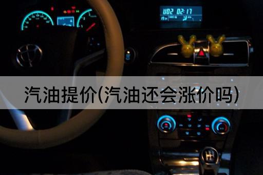 汽油提价(汽油还会涨价吗)