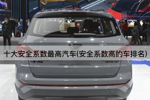 十大安全系数最高汽车(安全系数高的车排名)