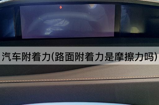 汽车附着力(路面附着力是摩擦力吗)
