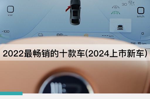 2022最畅销的十款车(2024上市新车)