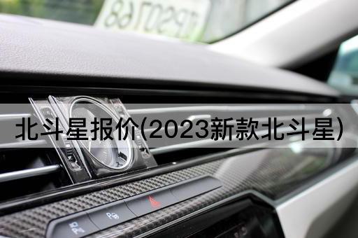 北斗星报价(2023新款北斗星)