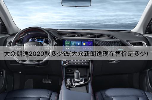 大众朗逸2020款多少钱(大众新朗逸现在售价是多少)