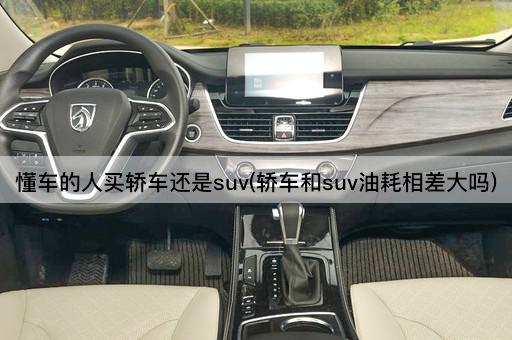 懂车的人买轿车还是suv(轿车和suv油耗相差大吗)