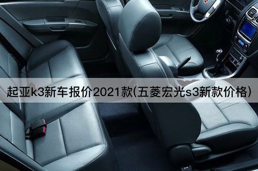 起亚k3新车报价2021款(五菱宏光s3新款价格)
