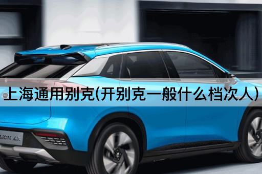 上海通用别克(开别克一般什么档次人)