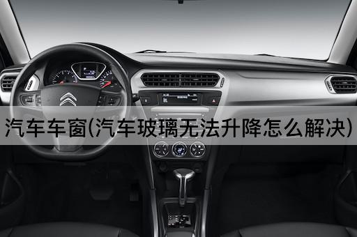 汽车车窗(汽车玻璃无法升降怎么解决)
