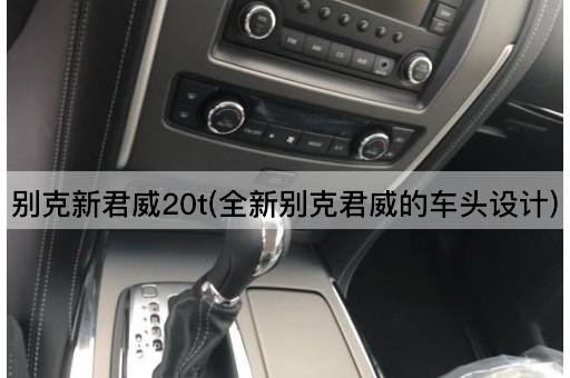 别克新君威20t(全新别克君威的车头设计)
