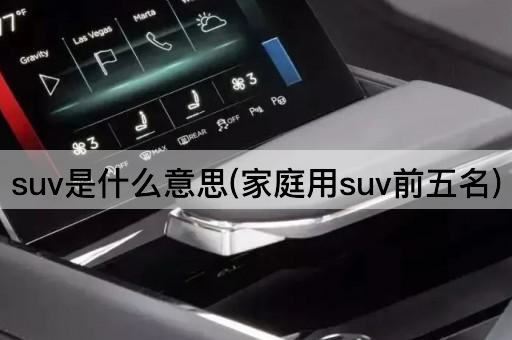 suv是什么意思(家庭用suv前五名)
